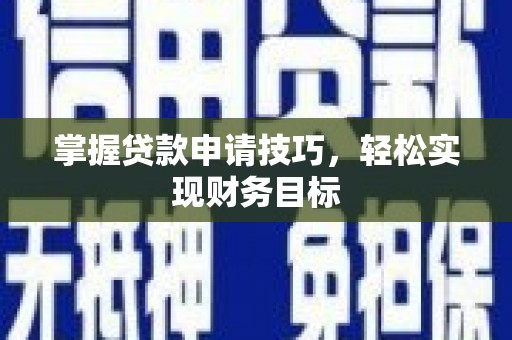 邛崃掌握贷款申请技巧，轻松实现财务目标