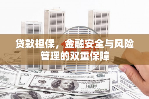 邛崃贷款担保，金融安全与风险管理的双重保障