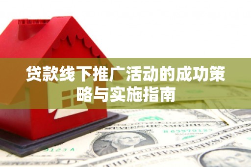 邛崃贷款线下推广活动的成功策略与实施指南