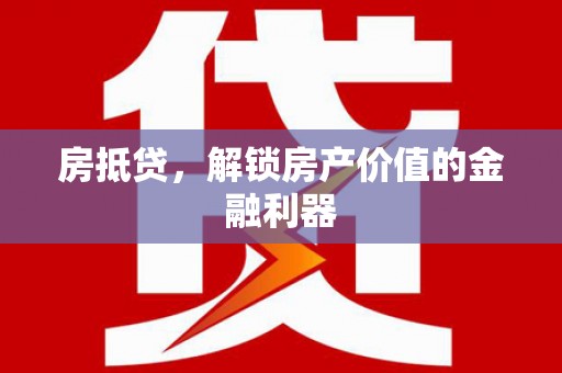 邛崃房抵贷，解锁房产价值的金融利器
