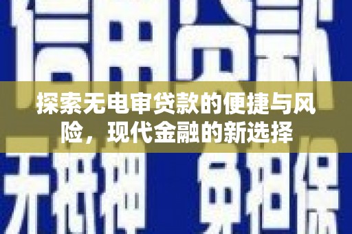 邛崃探索无电审贷款的便捷与风险，现代金融的新选择