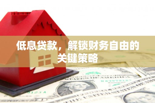邛崃低息贷款，解锁财务自由的关键策略