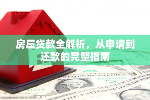 邛崃房屋贷款全解析，从申请到还款的完整指南