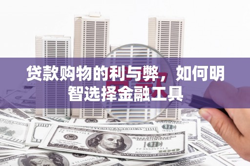 邛崃贷款购物的利与弊，如何明智选择金融工具