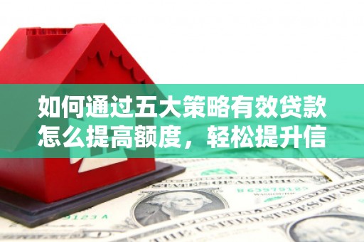 邛崃如何通过五大策略有效贷款怎么提高额度，轻松提升信用价值