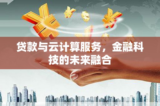 邛崃贷款与云计算服务，金融科技的未来融合
