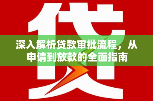 邛崃深入解析贷款审批流程，从申请到放款的全面指南