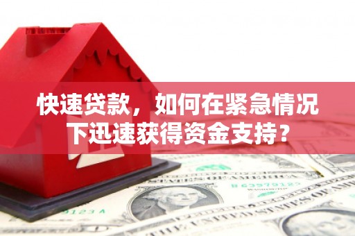 邛崃快速贷款，如何在紧急情况下迅速获得资金支持？
