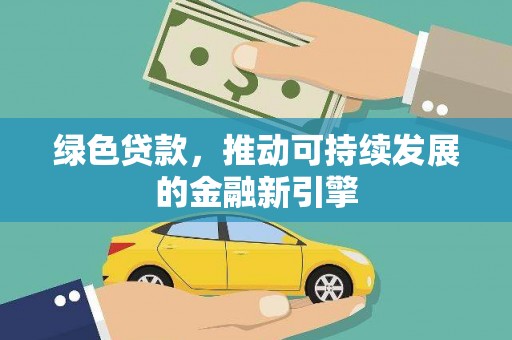 邛崃绿色贷款，推动可持续发展的金融新引擎