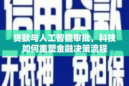 邛崃贷款与人工智能审批，科技如何重塑金融决策流程