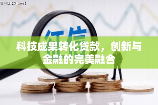 邛崃科技成果转化贷款，创新与金融的完美融合