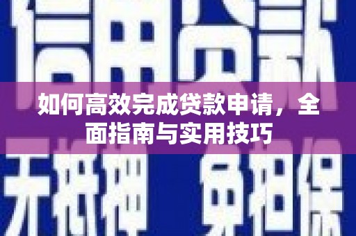 邛崃如何高效完成贷款申请，全面指南与实用技巧
