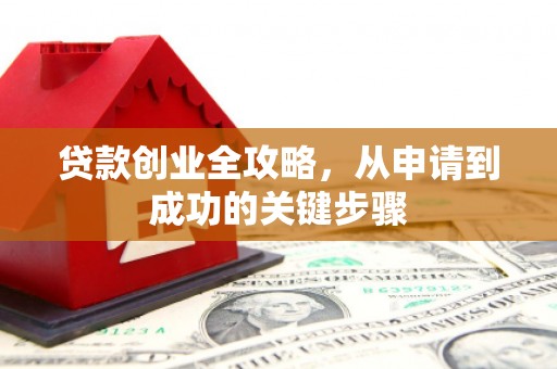 邛崃贷款创业全攻略，从申请到成功的关键步骤