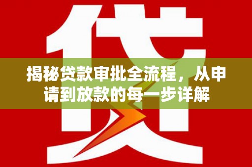 邛崃揭秘贷款审批全流程，从申请到放款的每一步详解