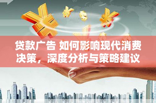 邛崃贷款广告 如何影响现代消费决策，深度分析与策略建议