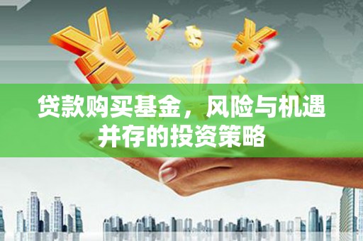 邛崃贷款购买基金，风险与机遇并存的投资策略