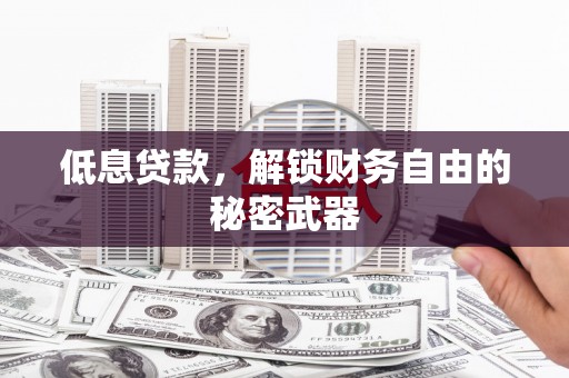 邛崃低息贷款，解锁财务自由的秘密武器