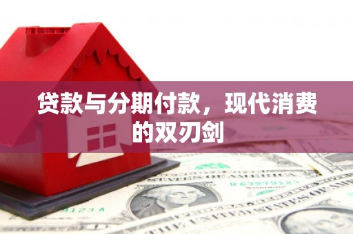 邛崃贷款与分期付款，现代消费的双刃剑