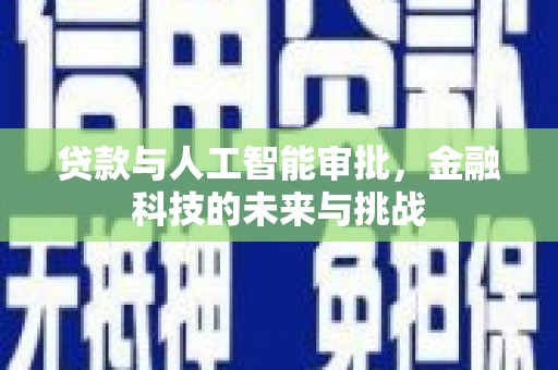 邛崃贷款与人工智能审批，金融科技的未来与挑战