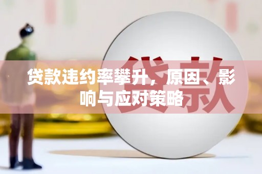 邛崃贷款违约率攀升，原因、影响与应对策略