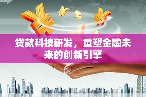 邛崃贷款科技研发，重塑金融未来的创新引擎