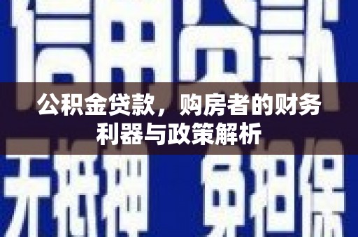 邛崃公积金贷款，购房者的财务利器与政策解析