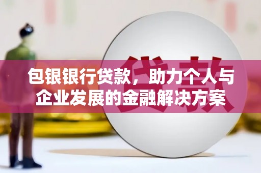 邛崃包银银行贷款，助力个人与企业发展的金融解决方案