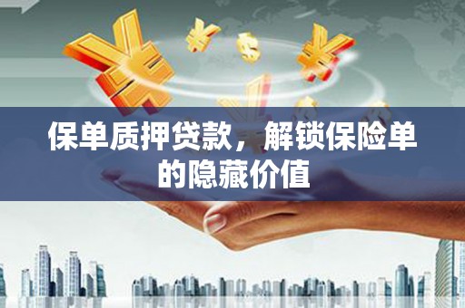 邛崃保单质押贷款，解锁保险单的隐藏价值