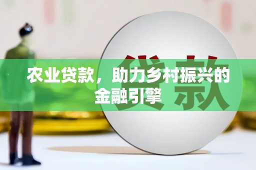 邛崃农业贷款，助力乡村振兴的金融引擎