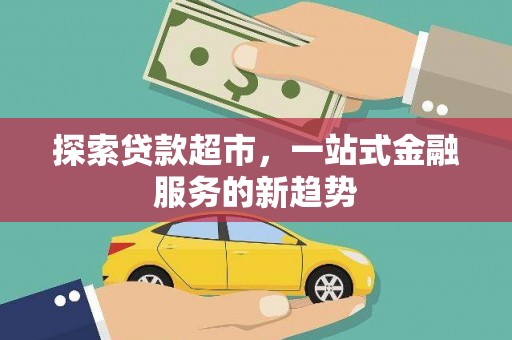 邛崃探索贷款超市，一站式金融服务的新趋势