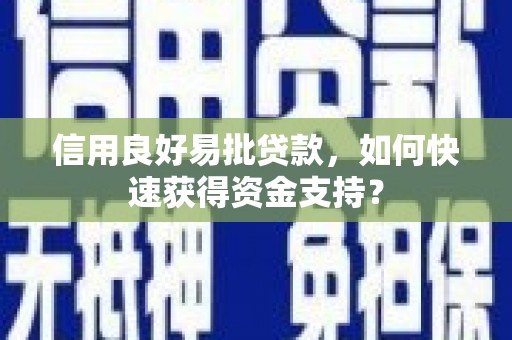 邛崃信用良好易批贷款，如何快速获得资金支持？