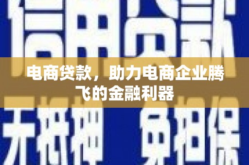 邛崃电商贷款，助力电商企业腾飞的金融利器