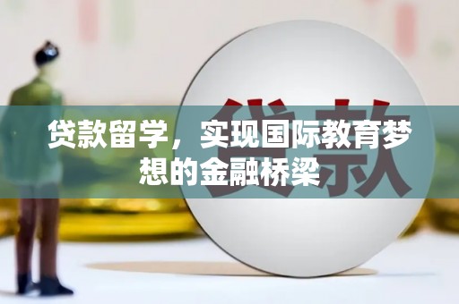 邛崃贷款留学，实现国际教育梦想的金融桥梁