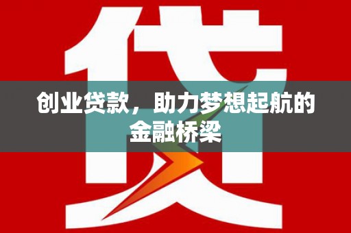 邛崃创业贷款，助力梦想起航的金融桥梁