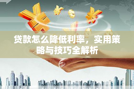 邛崃贷款怎么降低利率，实用策略与技巧全解析