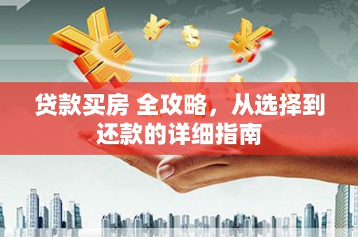 邛崃贷款买房 全攻略，从选择到还款的详细指南