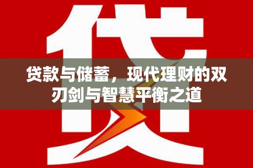 邛崃贷款与储蓄，现代理财的双刃剑与智慧平衡之道
