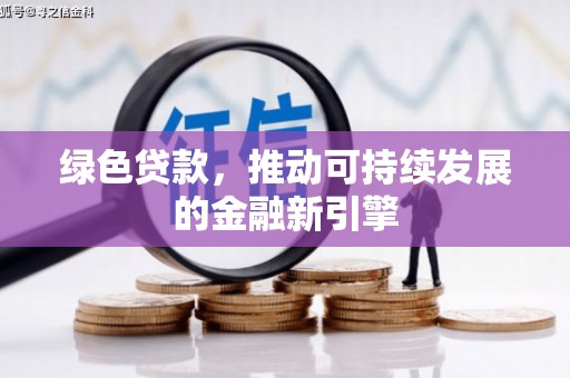 邛崃绿色贷款，推动可持续发展的金融新引擎