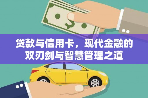 邛崃贷款与信用卡，现代金融的双刃剑与智慧管理之道
