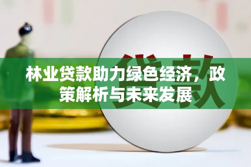 邛崃林业贷款助力绿色经济，政策解析与未来发展
