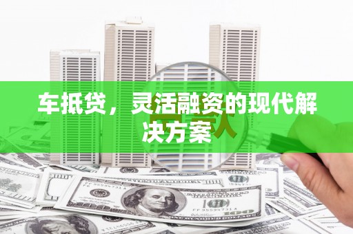 邛崃车抵贷，灵活融资的现代解决方案