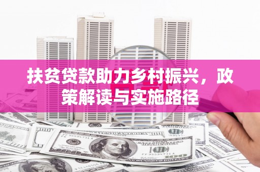 邛崃扶贫贷款助力乡村振兴，政策解读与实施路径