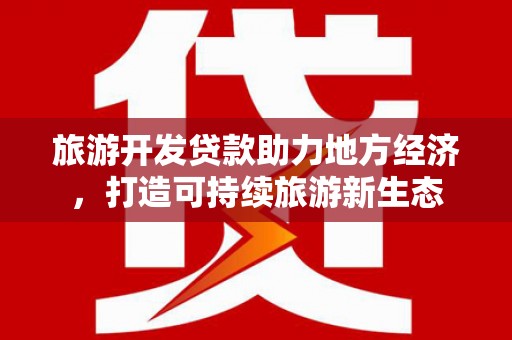 邛崃旅游开发贷款助力地方经济，打造可持续旅游新生态