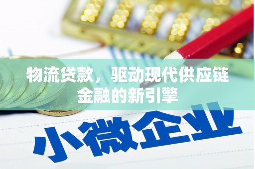 邛崃物流贷款，驱动现代供应链金融的新引擎