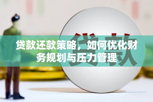 邛崃贷款还款策略，如何优化财务规划与压力管理