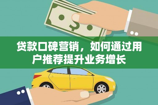 邛崃贷款口碑营销，如何通过用户推荐提升业务增长