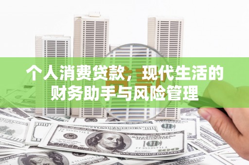 邛崃个人消费贷款，现代生活的财务助手与风险管理