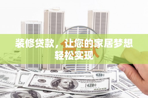 邛崃装修贷款，让您的家居梦想轻松实现