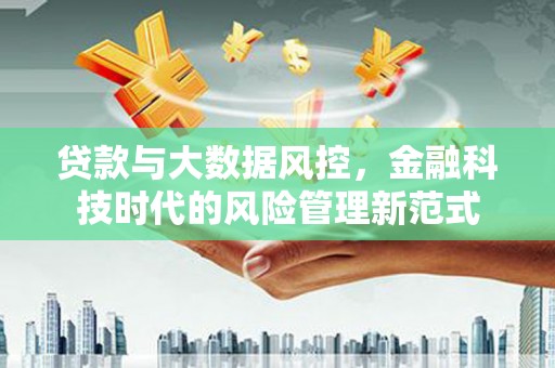 邛崃贷款与大数据风控，金融科技时代的风险管理新范式