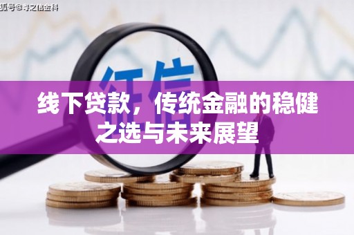 邛崃线下贷款，传统金融的稳健之选与未来展望